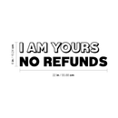 Vinyl Wall Art Decal - I Am Yours No Refunds - 6" x 22" - Modern Cute Corny Couples Love Quote For Home Apartment Bedroom Living Room Bathroom Kitchen Gift Decoration Sticker 1