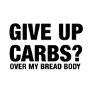 Vinyl Wall Art Decal - Give Up Carbs? Over My Bread Body - 17" x 27" - Trendy Funny Humorous Food Quote For Home Apartment Bedroom Living Room Dining Room Kitchen Restaurant Decoration Sticker 1