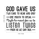 Vinyl Wall Art Decal - God Gave Us Two Ears To Hear And Only One Mouth To Speak - 22" x 26" - Inspirational Religious Faithful Quote For Home Bedroom Living Room Church Work Decor 1