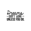 Vinyl Wall Art Decal - Dreams Don't Work Unless You Do - 17" x 29" - Modern Motivational Self Confidence Quote For Home Bedroom School Office Workplace Business Decoration Sticker 1