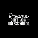 Vinyl Wall Art Decal - Dreams Don't Work Unless You Do - 17" x 29" - Modern Motivational Self Confidence Quote For Home Bedroom School Office Workplace Business Decoration Sticker 1