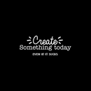 Vinyl Wall Art Decal - Create Something Today Even If It Sucks - 10.5" x 27.5" - Inspirational Funny Sticker Quote For Home Bedroom Living Room Work Office Decor 5