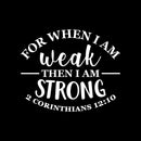 Vinyl Wall Art Decal - For When I Am Weak Then I Am Strong - 2 Corinthians 12:10 - 18" x 22" - Inspirational Religious Bible Verse Quote Sticker For Bedroom Living Room Kids Room Office Church Decor 1