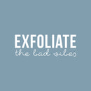 Vinyl Wall Art Decal - Exfoliate The Bad Vibes - 7.5" x 21" - Trendy Motivational Positive Self Esteem Quote Sticker For Bathroom Closet Bedroom Boutique Beauty Salon Office Decor 1