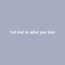 Vinyl Wall Art Decal - Get Lost In What You Love  - 2" x 22" - Trendy Cute Motivational Positive Self Esteem Quote Sticker For Bedroom Closet Bathroom Living Room Playroom Office Coffee Shop Decor 1