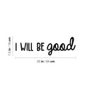 Vinyl Wall Art Decal - I Will Be Good - 7.5" x 25" - Modern Cute Inspirational Optimistic Lovely Quote Sticker For Bedroom Kids Room Playroom Daycare Classroom School Office Decor 4