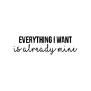 Vinyl Wall Art Decal - Everything I Want Is Already Mine - 8.5" x 30" - Trendy Cool Inspiring Positive Mind Quote Sticker For Living Room Office Business Coffee Shop School Classroom Decor 1