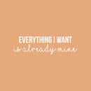 Vinyl Wall Art Decal - Everything I Want Is Already Mine - 8.5" x 30" - Trendy Cool Inspiring Positive Mind Quote Sticker For Living Room Office Business Coffee Shop School Classroom Decor 1