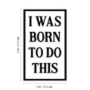 Vinyl Wall Art Decal - I Was Born To Do This - 26" x 16" - Modern Motivational Optimism Quote Sticker For Home School Classroom Bedroom Living Room Work Office Decor 4