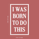 Vinyl Wall Art Decal - I Was Born To Do This - 26" x 16" - Modern Motivational Optimism Quote Sticker For Home School Classroom Bedroom Living Room Work Office Decor 4