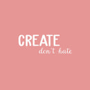Vinyl Wall Art Decal - Create Don't Hate - 9" x 25" - Trendy Inspirational Positive Quote Sticker For Home Bedroom Living Room Kids Room Playroom Classroom School Office Coffee shop Decor 1