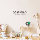 Vinyl Wall Art Decal -  Gone Crazy Be Back Shortly - 6" x 25" - Trendy Inspiring Fun Positive Quote Sticker For Home Bedroom Kids Room Playroom Daycare Nursery School Decor 3