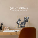 Vinyl Wall Art Decal -  Gone Crazy Be Back Shortly - 6" x 25" - Trendy Inspiring Fun Positive Quote Sticker For Home Bedroom Kids Room Playroom Daycare Nursery School Decor 3