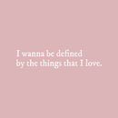 Vinyl Wall Art Decal - I Wanna Be Defined By The Things That I Love - 6.5" x 30" - Inspiring Lovely Self Esteem Quote Sticker For Bedroom Closet Living Room Office Coffee Shop Decor 1