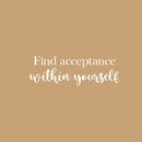 Vinyl Wall Art Decal - Find Acceptance Within Yourself - 8.5" x 25" - Modern Inspiring Lovely Spiritual Quote Sticker For Home Bedroom Living Room Office Positive Self Esteem Decor 1