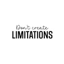 Vinyl Wall Art Decal - Don't Create Limitations - 8.5" x 25" - Modern Motivational Goals Quote Sticker For Home School Bedroom Workout Room Work Office Gym Classroom Decor 1