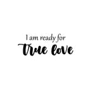 Vinyl Wall Art Decal - I Am Ready For True Love - 10" x 25" - Trendy Inspirational Cute Quote Sticker For Couples Home Office Boyfriend Girlfriend Bedroom Decor 1