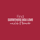 Vinyl Wall Art Decal - Find Something You love And Do It Forever - 10" x 25" - Trendy Lovely Optimistic Quote Sticker For Bedroom Closet Living Room Office School Coffee Shop Decor 2