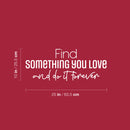 Vinyl Wall Art Decal - Find Something You love And Do It Forever - 10" x 25" - Trendy Lovely Optimistic Quote Sticker For Bedroom Closet Living Room Office School Coffee Shop Decor 1