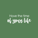 Vinyl Wall Art Decal - Have The Time Of Your Life - 9" x 25" - Modern Motivational Life Quote Sticker For Home School Classroom Living Room Work Office Bedroom Decor 1