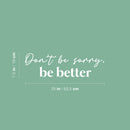 Vinyl Wall Art Decal - Don't Be Sorry; Be Better - 7.5" x 25" - Trendy Motivational Positive Quote Sticker For Home Bedroom Closet Living Room School Office Coffee Shop Decor 4