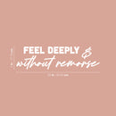 Vinyl Wall Art Decal - Feel Deeply & Without Remorse - 7" x 25" - Modern Inspiring Lovely Quote Sticker For Home Bedroom Closet Living Room School Office Coffee Shop Decor 4