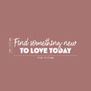 Vinyl Wall Art Decal - Find Something New To Love Today - 6" x 25" - Modern  Lovely Motivating Good Vibes Quote Sticker For Home Bedroom Closet Living Room School Coffee Shop Decor 4