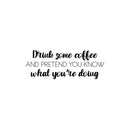 Vinyl Wall Art Decal - Drink Some Coffee And Pretend You Know What You're Doing - Trendy Funny Caffeine Lovers Quote Sticker For Coffee Shop Restaurant Office Kitchen Decor 1