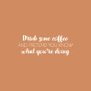 Vinyl Wall Art Decal - Drink Some Coffee And Pretend You Know What You're Doing - 9" x 25" - Trendy Funny Caffeine Lovers Quote Sticker For Coffee Shop Restaurant Office Kitchen Decor 1