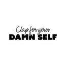 Vinyl Wall Art Decal - Clap For Your Damn Self - 7" x 25" - Adult Joke Trendy Motivational Sarcasm Quote Sticker For Home Office Closet Living Room Store Bedroom Decor 1