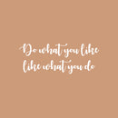 Vinyl Wall Art Decal - Do What You Like What You Do - 9.5" x 25" - Trendy Fun Motivating Positive Good Vibes Quote Sticker For Bedroom Living Room Office School Classroom Coffee Shop Decor 1