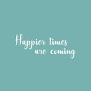Vinyl Wall Art Decal - Happier Times Are Coming - 22" x 36" - Modern Inspirational Positive Lifestyle Quote Sticker For Children Bedroom Kids Room Home Office Decor 1