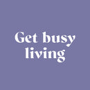 Vinyl Wall Art Decal - Get Busy Living - 10" x 25" - Trendy Motivational Positive Good Vibes Quote Sticker For Home Bedroom Closet Living Room Office School Classroom Coffee Shop Decor 1