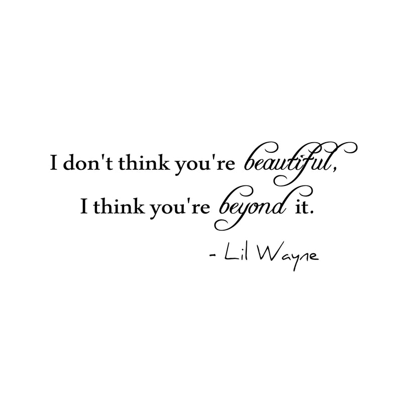 I Don't Think You're Beautiful; I Think You're Beyond It. Lil Wayne Wall Decal - Love Quote Vinyl Sticker - Motivational Quote Vinyl Decal 1