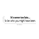 It's Never Too Late... to Be Who You Might Have Been - Inspirational Vinyl Wall Decal Sticker Art - 4. Motivational Quote Sticker 3