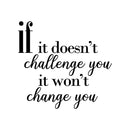 If it doesn't challenge you; it won't change you.. Inspirational Quote Vinyl Wall Art Decal - Decoration Vinyl Sticker 1