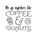 We Go Together Like Coffee & Donuts - Wall Art Decal Decoration Wall Art Vinyl Sticker - Kitchen Wall Decor - Peel Off Vinyl Stickers for Walls - Cute Vinyl Decal Decor - Coffee Lovers Gift 1