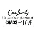 Our Family is Just The Right Mix of Chaos and Love - Inspirational Quotes Wall Art Vinyl Decal - 23" X 41" Decoration Vinyl Sticker - Motivational Wall Art Decal - Living Room Decor - Trendy Wall Art 4