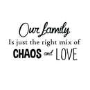 Our Family Is Just the Right Mix of Chaos and Love - Inspirational Quotes Wall Art Vinyl Decal - Decoration Vinyl Sticker - Motivational Wall Art Decal - Living Room Decor - Trendy Wall Art 1