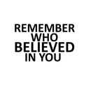 Remember Who Believed in You - Inspirational Quotes Wall Art Vinyl Decal - 12" x 20" - Living Room Motivational Wall Art Decal - Life Quotes Vinyl Sticker Wall Decor - Bedroom Vinyl Stickers Decor 1
