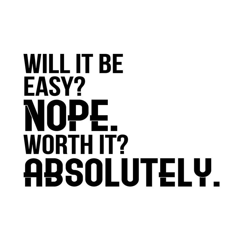 Will It Be Easy? Nope. Worth It? Absolutely - Motivational Quote Wall Art Decal - Life Quote Wall Decals - Inspirational Gym Wall Decals - Office Vinyl Wall Decal (23" x 34"; Black) 1