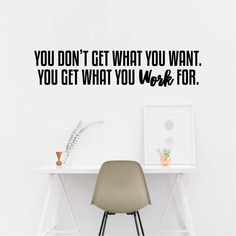 You Don't Get What You Want. You Get What You Work For. - Inspirational Quotes Wall Art Vinyl Decal - Decoration Vinyl Sticker - Motivational Wall Art Decal - Home Office Vinyl Wall Decor 3