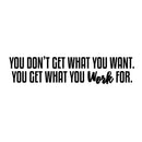 Wall Art Vinyl Decal - You Don’t Get What You Want You Get What You Work For - 9" X 40" Inspirational Quote Sayings Home Decor Work Office Gym Fitness Sayings - Removable Sticker Decals Signs 1