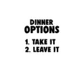 DINNER OPTIONS Take It Or Leave It- Funny Quote Kitchen Wall Art Vinyl Decal - Decoration Vinyl Sticker - Home Decor Wall Art Decal - Inspirational Kitchen Decor - Trendy Wall Art Decals 1