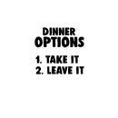 DINNER OPTIONS Take It Or Leave It- Funny Quote Kitchen Wall Art Vinyl Decal - Decoration Vinyl Sticker - Home Decor Wall Art Decal - Inspirational Kitchen Decor - Trendy Wall Art Decals 1