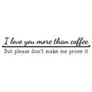 I Love You More Than Coffee But Please Don't Make Me Prove It - Wall Art Decal Decoration Wall Art Vinyl Sticker - Kitchen Wall Decor - Peel Off Vinyl Stickers for Walls - Coffee Lovers Gift 1