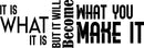 It Is What It Is But It Will Become What You Make It Motivational Quote - Modern Wall Art Decal - 16" x 47" - Decoration Vinyl Sticker - Life Quote Vinyl Decal - Gym Fitness Wall Vinyl Sticker 4