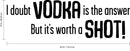 I Doubt Vodka is The Answer but It’s Worth a Shot! Funny Quotes - Wall Art Decal 19" x 60" Vinyl Sticker - Bedroom Living Room Wall Decor - Trendy Wall Art - Kitchen Wall Vinyl Sticker Dorm Apartment 4