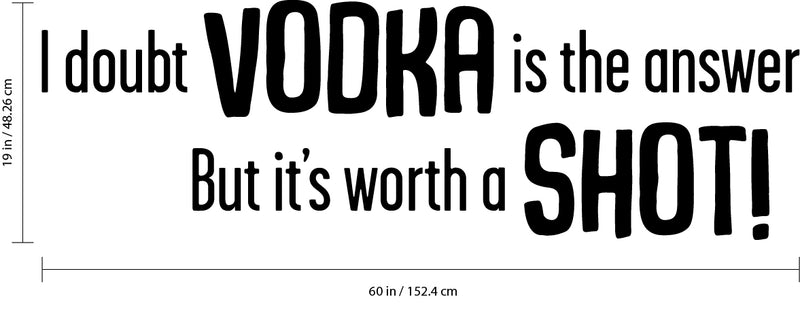 I Doubt VODKA is the answer but it's worth a SHOT! Funny Quotes - Wall Art Decal Home Decoration Vinyl Sticker - Bedroom Living Room Wall Decor - Trendy Wall Art - Kitchen Wall Vinyl Sticker 4