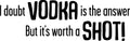 I Doubt VODKA is the answer but it's worth a SHOT! Funny Quotes - Wall Art Decal Home Decoration Vinyl Sticker - Bedroom Living Room Wall Decor - Trendy Wall Art - Kitchen Wall Vinyl Sticker 1